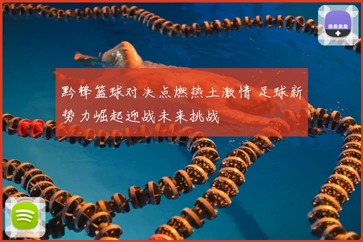 黔锋篮球对决点燃热土激情 足球新势力崛起迎战未来挑战