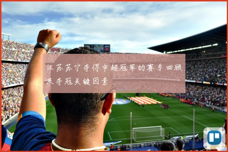 江苏苏宁夺得中超冠军的赛季回顾及夺冠关键因素