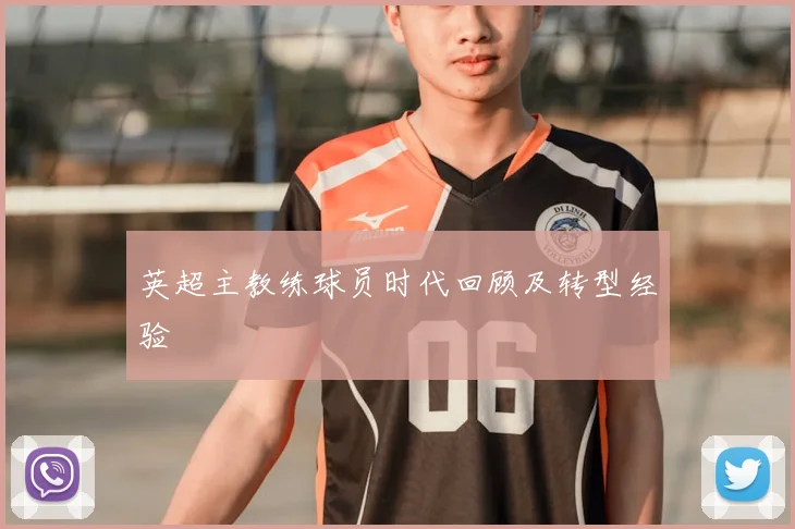 英超主教练球员时代回顾及转型经验