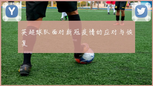 英超球队面对新冠疫情的应对与恢复