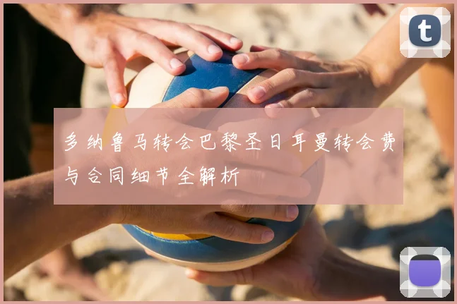 多纳鲁马转会巴黎圣日耳曼转会费与合同细节全解析