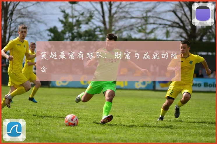 英超最富有球队：财富与成就的结合