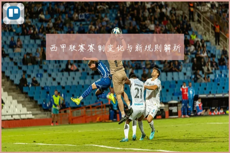西甲联赛赛制变化与新规则解析