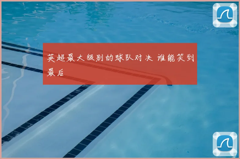 英超最大级别的球队对决 谁能笑到最后