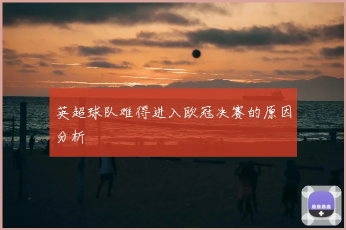英超球队难得进入欧冠决赛的原因分析
